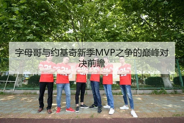字母哥与约基奇新季MVP之争的巅峰对决前瞻